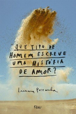 "Que tipo de homem escreve uma história de amor?", de Luciana Pessanha (Rocco, 2015, 256 páginas)