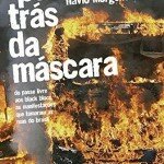 "Por trás da máscara: Do Passe Livre aos Black Blocs, as manifestações que tomaram as ruas do Brasil", de Flavio Morgenstern (Record, 2015, 574 páginas)