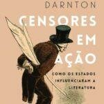 "Censores em ação: Como os Estados influenciaram a literatura", de Robert Darnton (Companhia das Letras, 2016, 464 páginas)